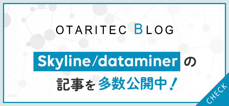 OTARITEC BLOG Skyline/dataminerの記事を多数公開中!